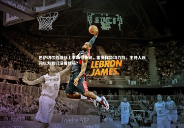 星空体育官网：巴萨切尔西激战上半场引争议，霍安称势均力敌，主持人反问以为我们没看球吗？