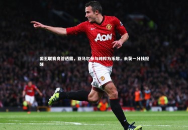 星空体育官网-国王联赛高管透露，亚马尔参与纯粹为乐趣，未获一分钱报酬