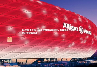 星空体育官网-2020赛季中超十大争议判罚深度解析，鲁能连续三场判罚引发联赛震动