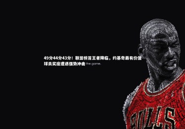 【星空体育官网】49分44分43分！联盟榜首王者降临，约基奇最有价值球员奖座遭遇强势冲击