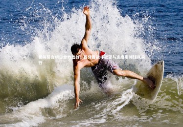 【星空体育】吴伟誓言明日全力出战，百分百战斗欲望与态度引领球队前行