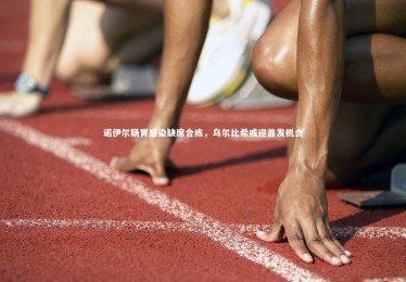 星空体育：诺伊尔肠胃感染缺席合练，乌尔比希或迎首发机会