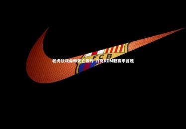 星空|老虎队戏命师死亡轰炸 力克KDM取赛季首胜