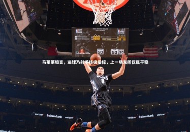 星空体育_马莱莱坦言，进球乃射手终极指标，上一场发挥仅属平稳