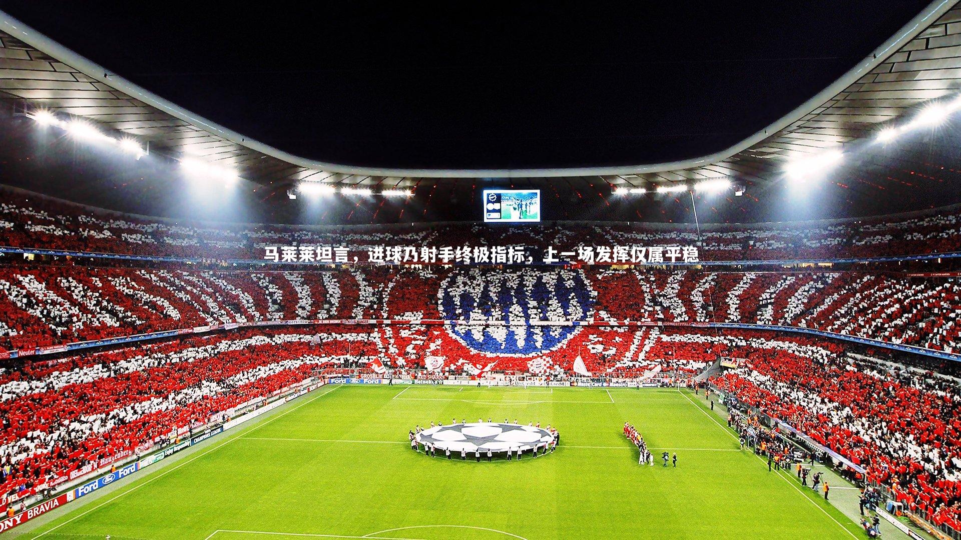 马莱莱坦言，进球乃射手终极指标，上一场发挥仅属平稳