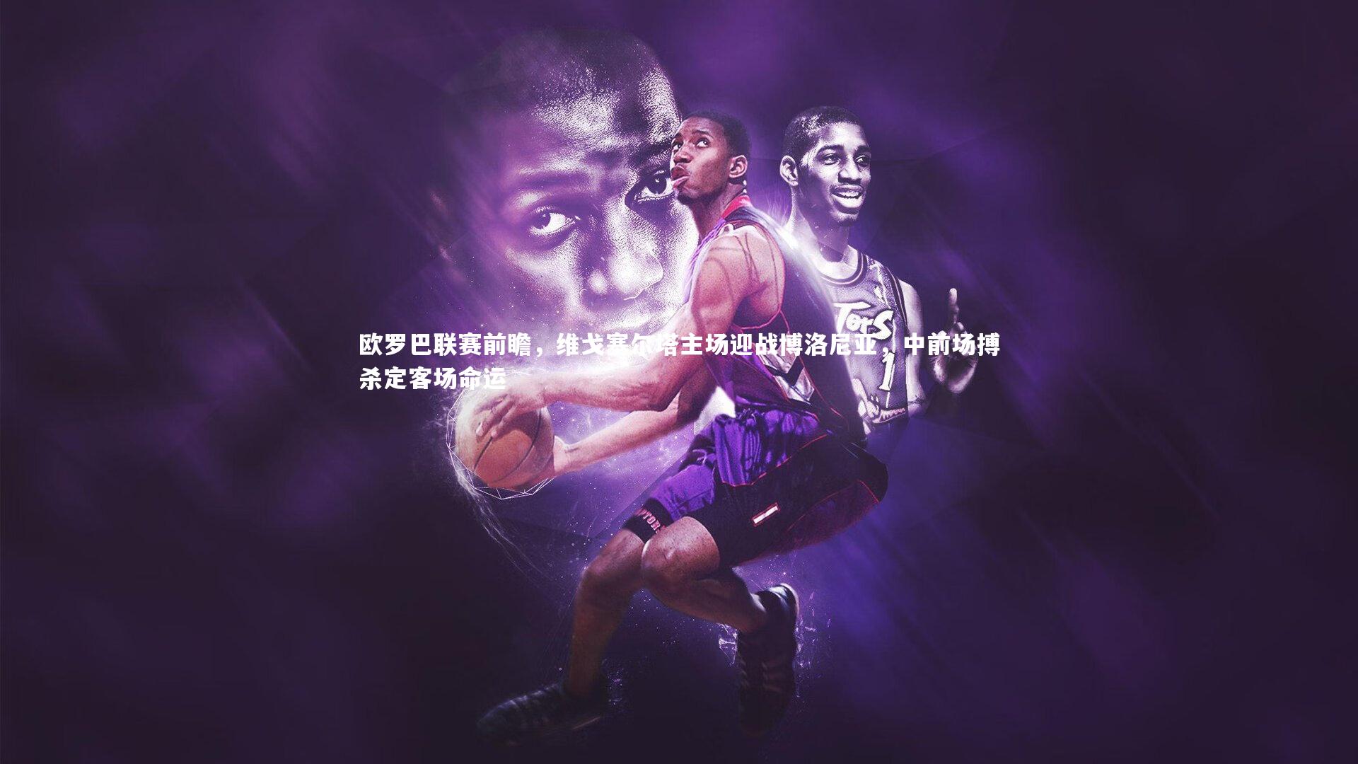 欧罗巴联赛前瞻，维戈塞尔塔主场迎战博洛尼亚，中前场搏杀定客场命运