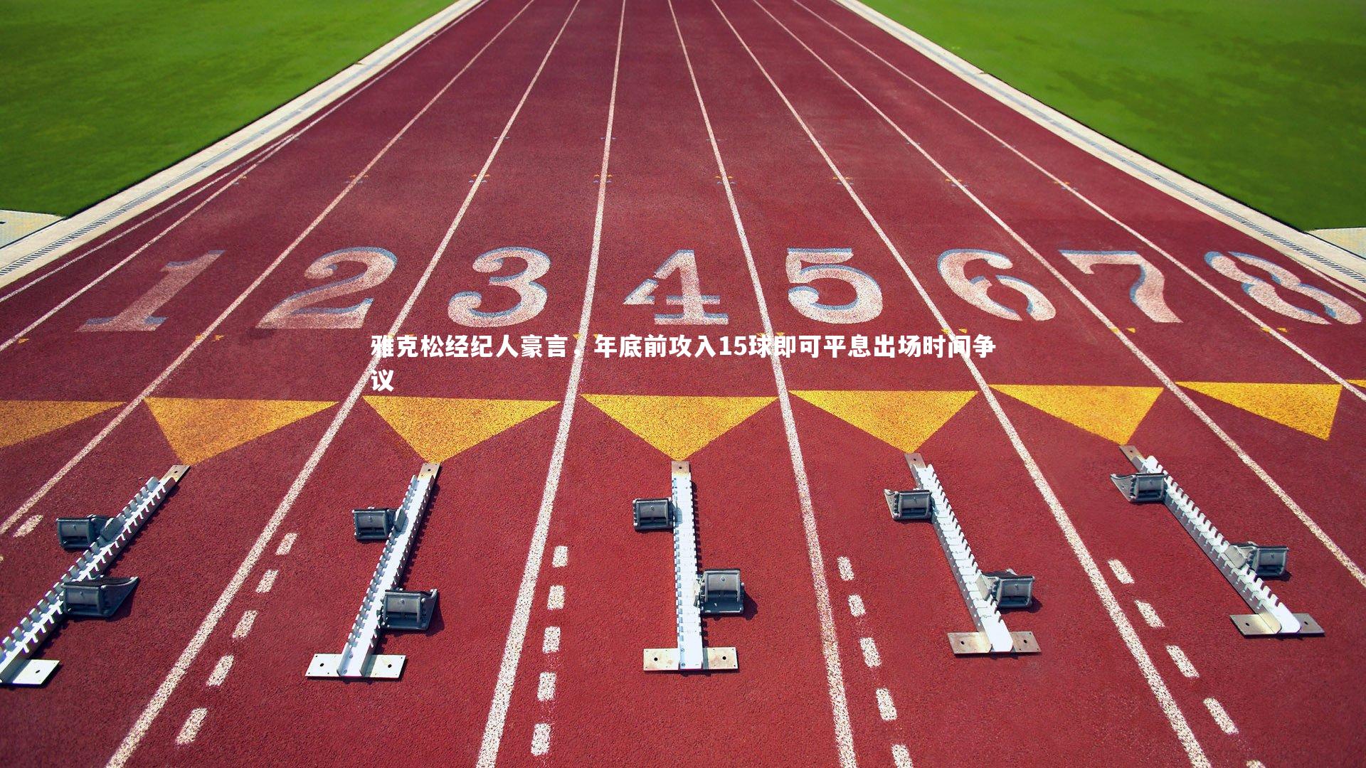 雅克松经纪人豪言，年底前攻入15球即可平息出场时间争议