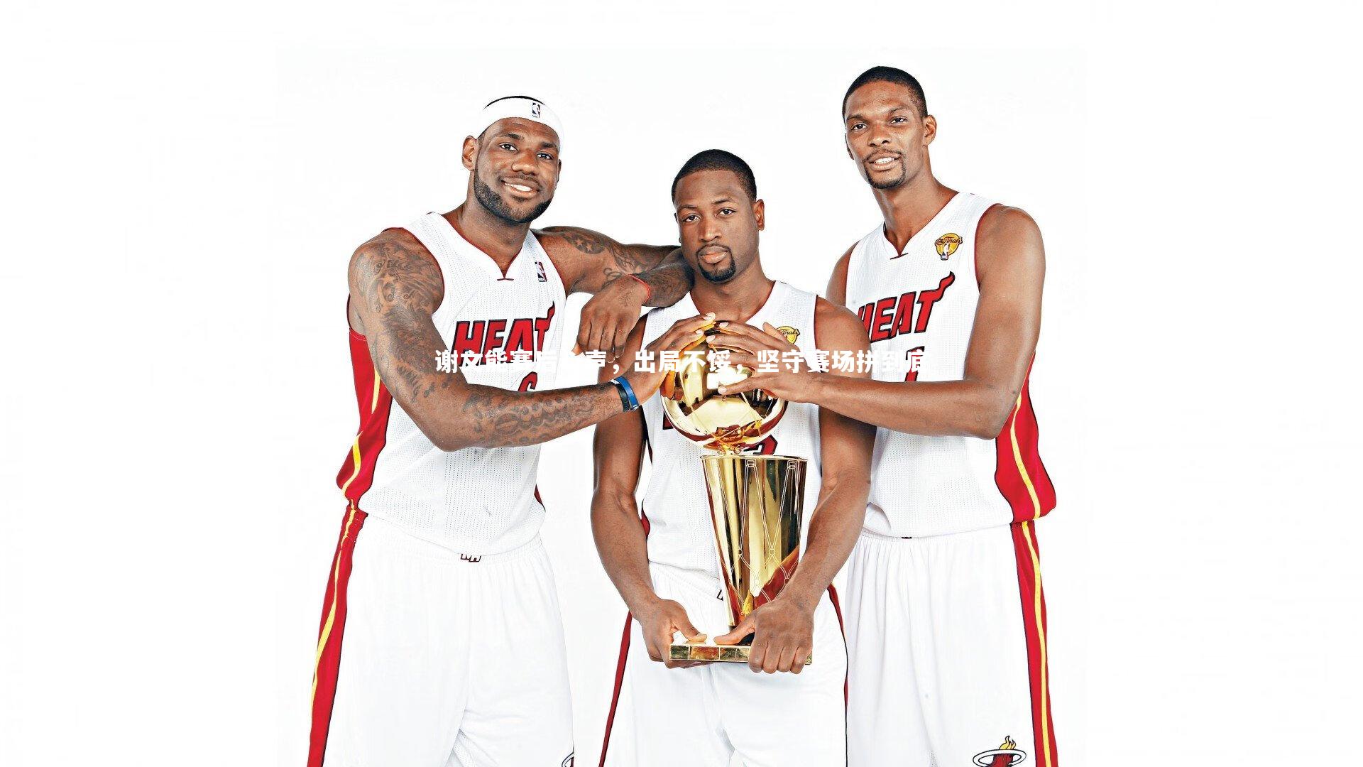 谢文能赛后心声,出局不馁,坚守赛场拼到底